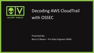Decoding AWS CloudTrail with OSSEC Presented By: Barry O Meara – Pre Sales Engineer EMEA