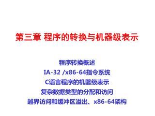 第三章 程序的转换与机器级表示 程序转换概述 IA-32 /x86-64 指令系统 C 语言程序的机器级表示 复杂数据类型的分配和访问 越界访问和缓冲区溢出、 x86-64 架构