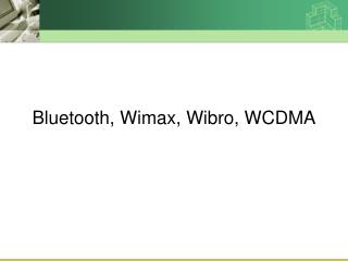 Bluetooth, Wimax, Wibro, WCDMA