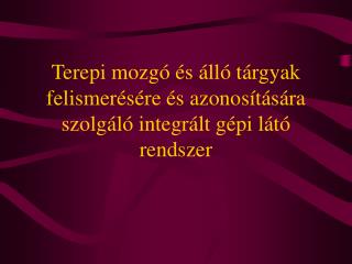 Terepi mozgó és álló tárgyak felismerésére és azonosítására szolgáló integrált gépi látó rendszer