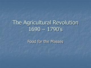 The Agricultural Revolution 1690 – 1790’s