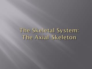 The Skeletal System: The Axial	 Skeleton