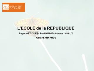 L’ECOLE de la REPUBLIQUE Roger ARTIGUES- Paul MINNE- Antoine LAVAUX Gérard ARNAUDE