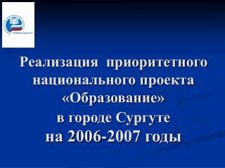 Реализация приоритетного национального проекта «Образование» в городе Сургуте на 2006-2007 годы