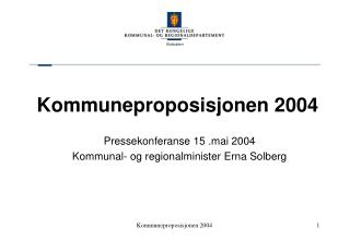 Kommuneproposisjonen 2004 Pressekonferanse 15 .mai 2004 Kommunal- og regionalminister Erna Solberg