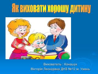 Вихователь : Конашук Вікторія Леонідівна ДНЗ №12 м. Умань