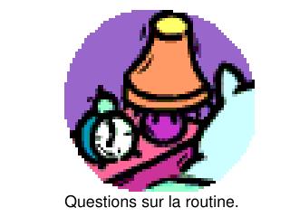 Questions sur la routine.