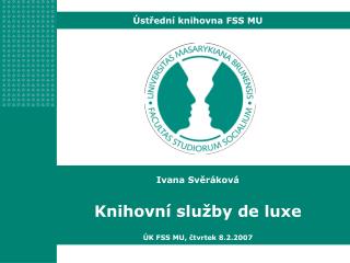 Ivana Svěráková Knihovní služby de luxe ÚK FSS MU, čtvrtek 8.2.2007