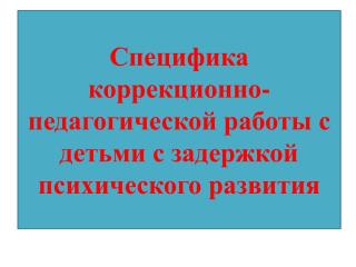 Специфика коррекционно-педагогической работы с детьми с задержкой психического развития