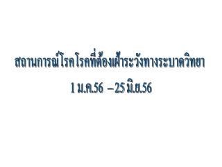 สถานการณ์โรคโรคที่ต้องเฝ้าระวังทางระบาดวิทยา 1 ม.ค.56 – 25 มิ . ย.56