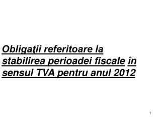 Obligaţii referitoare la stabilirea perioadei fiscale în sensul TVA pentru anul 2012