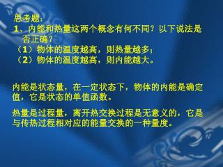 思考题： 1 、内能和热量这两个概念有何不同？以下说法是否正确？ （ 1 ）物体的温度越高，则热量越多； （ 2 ）物体的温度越高，则内能越大。