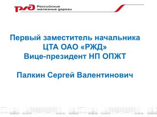 Первый заместитель начальника ЦТА ОАО «РЖД» Вице-президент НП ОПЖТ Палкин Сергей Валентинович