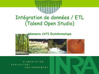 Intégration de données / ETL (Talend Open Studio) Séminaire CATI Ecoinformatique