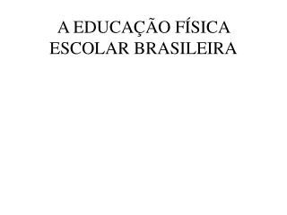 A EDUCAÇÃO FÍSICA ESCOLAR BRASILEIRA