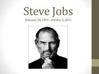 Steve Jobs February 24, 1955 – October 5, 2011