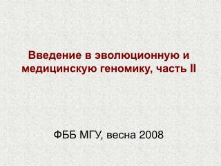 Введение в эволюционную и медицинскую геномику, часть II ФББ МГУ, весна 2008