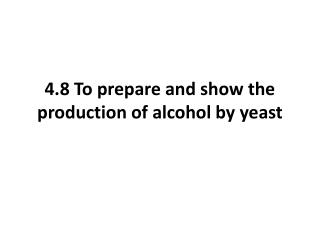 4.8 To prepare and show the production of alcohol by yeast
