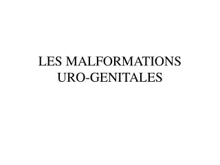 LES MALFORMATIONS URO-GENITALES