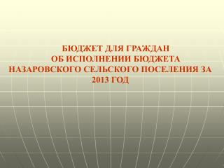 БЮДЖЕТ ДЛЯ ГРАЖДАН ОБ ИСПОЛНЕНИИ БЮДЖЕТА НАЗАРОВСКОГО СЕЛЬСКОГО ПОСЕЛЕНИЯ ЗА 2013 ГОД