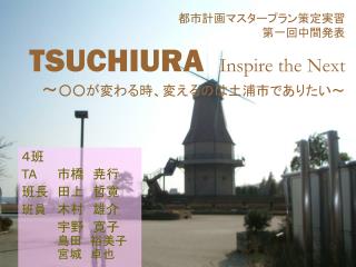 都市計画マスタープラン策定実習 第一回中間発表 TSUCHIURA Inspire the Next ～ ○○が変わる時、変えるのは土浦市でありたい～