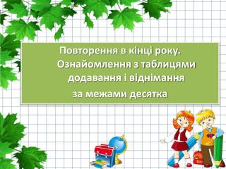Повторення в кінці року. Ознайомлення з таблицями додавання і віднімання за межами десятка