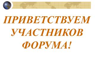 ПРИВЕТСТВУЕМ УЧАСТНИКОВ ФОРУМА!