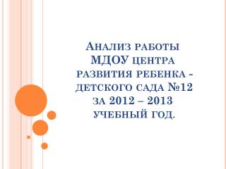 Анализ работы МДОУ центра развития ребенка - детского сада №12 за 2012 – 2013 учебный год .