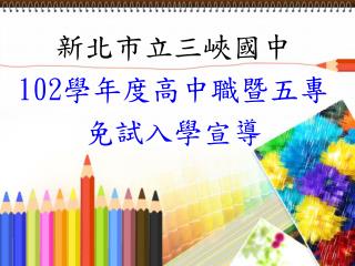 新北市立三峽國中 102 學年度高中職暨五專 免試入學宣導