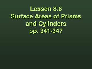 Lesson 8.6 Surface Areas of Prisms and Cylinders pp. 341-347