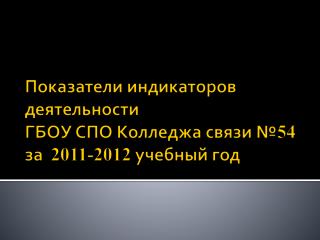 Показатели индикаторов деятельности ГБОУ СПО Колледжа связи № 54 за 2011-2012 учебный год