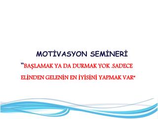 MOTİVASYON SEMİNERİ “ BAŞLAMAK YA DA DURMAK YOK .SADECE ELİNDEN GELENİN EN İYİSİNİ YAPMAK VAR”