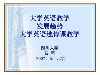 大学英语教学 发展趋势 大学英语选修课教学 四川大学 石 坚 2007．5．北京