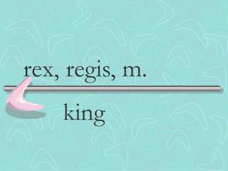 rex, regis, m.