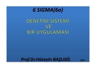 6 SIGMA(6 σ) DENETİM SİSTEMİ VE BİR UYGULAMASI Prof.Dr.Hüseyin BAŞLIGİL 2012