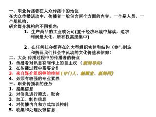 一、职业传播者在大众传播中的地位 在大众传播活动中，传播者一般包含两个方面的内容，一个是人员、一个是机构。 研究媒介机构的不同视角； 1 、生产商品的工业或公司 ( 置于经济环境中解读，追求