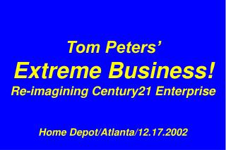 Tom Peters’ Extreme Business! Re-imagining Century21 Enterprise Home Depot/Atlanta/12.17.2002