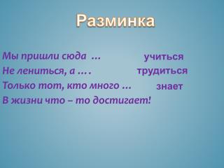 Мы пришли сюда … Не лениться, а …. Только тот, кто много … В жизни что – то достигает!