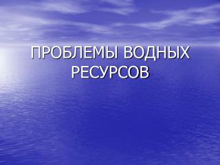 ПРОБЛЕМЫ ВОДНЫХ РЕСУРСОВ