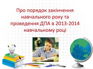 Про порядок закінчення навчального року та проведення ДПА в 2013-2014 навчальному році