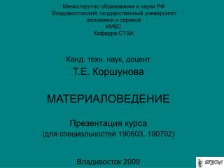 Канд. техн. наук, доцент Т.Е. Коршунова МАТЕРИАЛОВЕДЕНИЕ Презентация курса