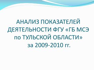 АНАЛИЗ ПОКАЗАТЕЛЕЙ ДЕЯТЕЛЬНОСТИ ФГУ «ГБ МСЭ по ТУЛЬСКОЙ ОБЛАСТИ» за 2009-2010 гг.