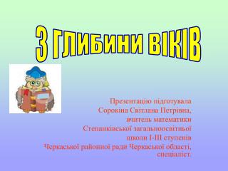 Презентацію підготувала Сорокіна Світлана Петрівна, вчитель математики