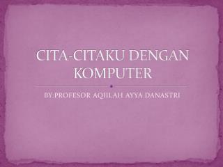 CITA-CITAKU DENGAN KOMPUTER