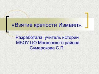 «Взятие крепости Измаил». Разработала: учитель истории МБОУ ЦО Московского района Сумарокова С.П.