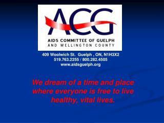 409 Woolwich St. Guelph , ON, N1H3X2 519.763.2255 / 800.282.4505 aidsguelph