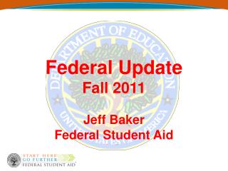 Federal Update Fall 2011 Jeff Baker Federal Student Aid