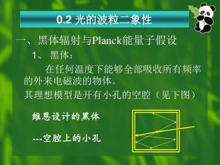 一、黑体辐射与 Planck 能量子假设 1 、 黑体： 在任何温度下能够全部吸收所有频率的外来电磁波的物体。