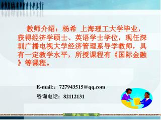 教师介绍： 杨希 上海理工大学毕业，获得 经济学 硕士、英语学士学位，现任 深圳广播电视大学经济管理系 导学 教师，具有一定教学水平，所授课程有《 国际金融 》等课程。