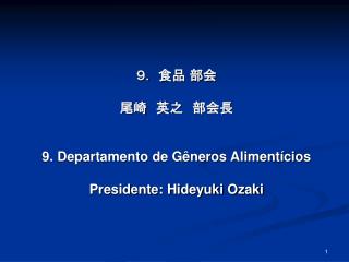 ９． 食品 部会 尾崎　英之　部会長 9. Departamento de Gêneros Alimentícios Presidente: Hideyuki Ozaki